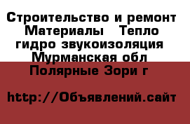 Строительство и ремонт Материалы - Тепло,гидро,звукоизоляция. Мурманская обл.,Полярные Зори г.